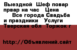 Выездной “Шеф-повар /првар на час › Цена ­ 1 000 - Все города Свадьба и праздники » Услуги   . Тверская обл.,Торжок г.